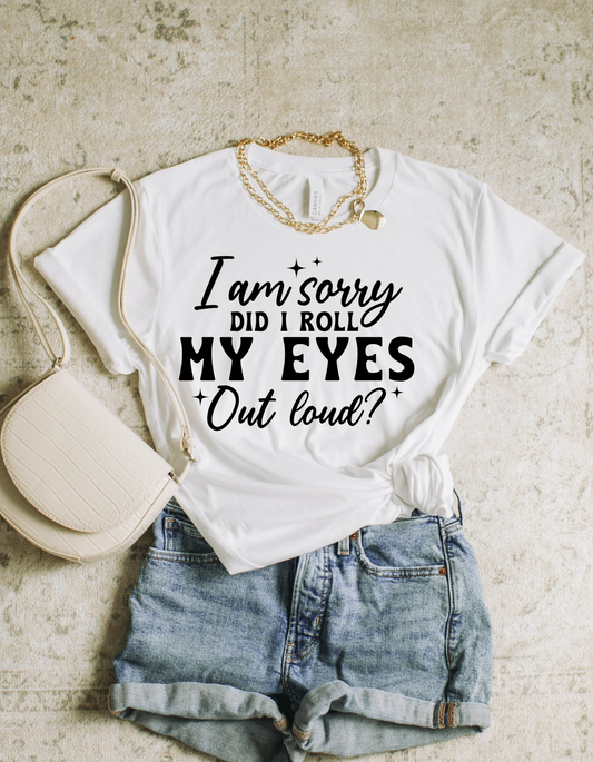 Sorry, Did I Roll My Eyes Out Loud? Graphic Tee